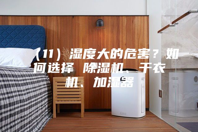 （11）濕度大的危害？如何選擇 除濕機、干衣機、加濕器