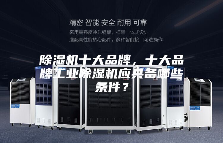 除濕機(jī)十大品牌，十大品牌工業(yè)除濕機(jī)應(yīng)具備哪些條件？