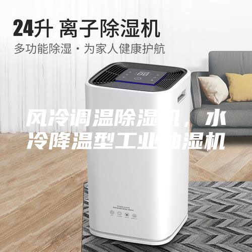 風(fēng)冷調(diào)溫除濕機(jī)，水冷降溫型工業(yè)抽濕機(jī)