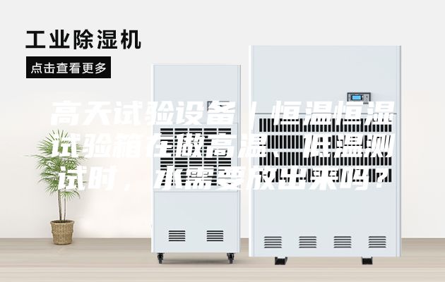 高天試驗設備｜恒溫恒濕試驗箱在做高溫、低溫測試時，水需要放出來嗎？