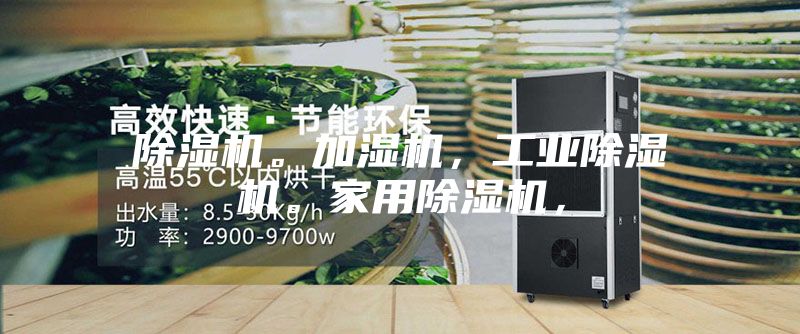 除濕機(jī)。加濕機(jī)，工業(yè)除濕機(jī)。家用除濕機(jī)，