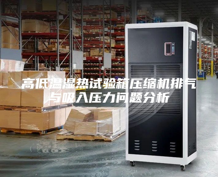 高低溫濕熱試驗(yàn)箱壓縮機(jī)排氣與吸入壓力問(wèn)題分析