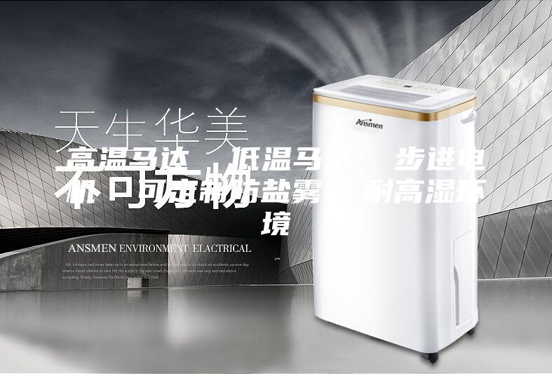 高溫馬達(dá)  低溫馬達(dá)  步進電機  可定制防鹽霧  耐高濕環(huán)境