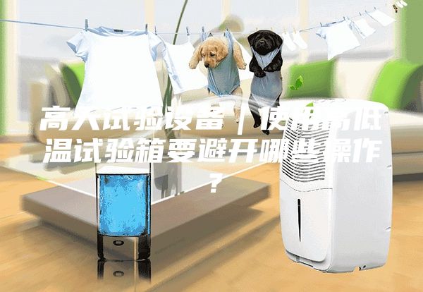 高天試驗(yàn)設(shè)備｜使用高低溫試驗(yàn)箱要避開(kāi)哪些操作？