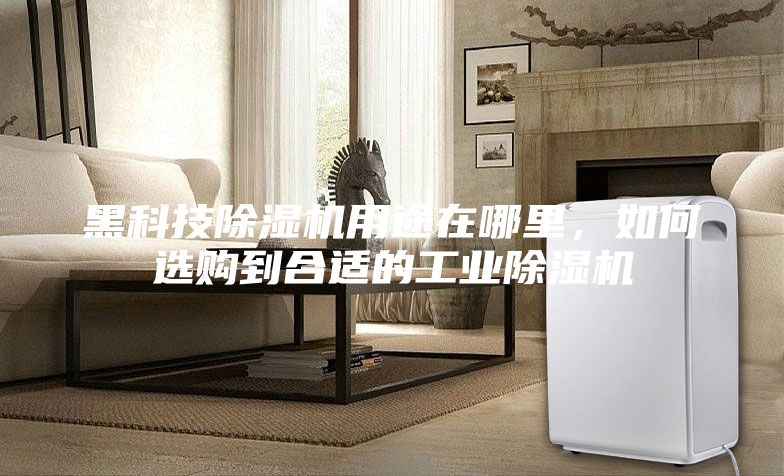 黑科技除濕機用途在哪里，如何選購到合適的工業(yè)除濕機