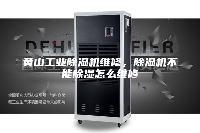黃山工業(yè)除濕機維修，除濕機不能除濕怎么維修